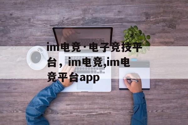 im电竞·电子竞技平台，im电竞,im电竞平台app